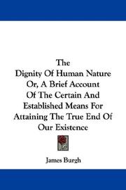 Cover of: The Dignity Of Human Nature Or, A Brief Account Of The Certain And Established Means For Attaining The True End Of Our Existence