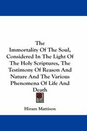 Cover of: The Immortality Of The Soul, Considered In The Light Of The Holy Scriptures, The Testimony Of Reason And Nature And The Various Phenomena Of Life And Death by Hiram Mattison