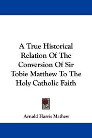 Cover of: A True Historical Relation Of The Conversion Of Sir Tobie Matthew To The Holy Catholic Faith by Arnold Harris Mathew