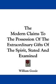 Cover of: The Modern Claims To The Possession Of The Extraordinary Gifts Of The Spirit, Stated And Examined by William Goode