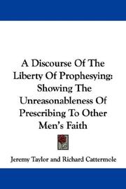 Cover of: A Discourse Of The Liberty Of Prophesying: Showing The Unreasonableness Of Prescribing To Other Men's Faith