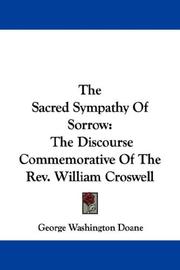 Cover of: The Sacred Sympathy Of Sorrow: The Discourse Commemorative Of The Rev. William Croswell