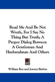 Cover of: Read Me And Be Not Wroth, For I Say No Thing But Truth; A Proper Dialog Between A Gentleman And Husbandman And Others