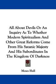 Cover of: All About Devils Or An Inquiry As To Whether Modern Spiritualism And Other Great Reforms Come From His Satanic Majesty And His Subordinates In The Kingdom Of Darkness by Moses Hull