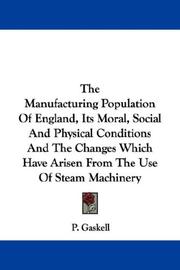Cover of: The manufacturing population of England: its moral, social and physical conditions and the changes which have arisen from the use of steam machinery
