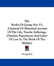 Cover of: The Works Of George Fox V1: A Journal Or Historical Account Of The Life, Travels, Sufferings, Christian Experiences And Labor Of Love In The Work Of The Ministry