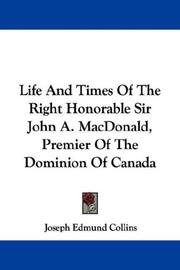 Cover of: Life And Times Of The Right Honorable Sir John A. MacDonald, Premier Of The Dominion Of Canada by Joseph Edmund Collins, Joseph Edmund Collins