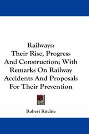 Cover of: Railways: Their Rise, Progress And Construction; With Remarks On Railway Accidents And Proposals For Their Prevention