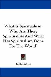 Cover of: What Is Spiritualism, Who Are These Spiritualists And What Has Spiritualism Done For The World? by J. M. Peebles