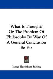 Cover of: What Is Thought? Or The Problem Of Philosophy By Way Of A General Conclusion So Far by James Hutchison Stirling