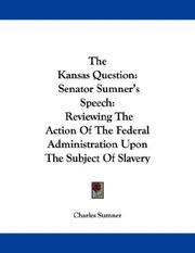 Cover of: The Kansas Question: Senator Sumner's Speech: Reviewing The Action Of The Federal Administration Upon The Subject Of Slavery In Kansas