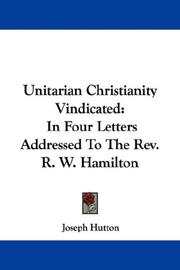 Cover of: Unitarian Christianity Vindicated: In Four Letters Addressed To The Rev. R. W. Hamilton