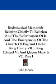 Cover of: Ecclesiastical Memorials Relating Chiefly To Religion And The Reformation Of It And The Emergencies Of The Church Of England Under King Henry VIII, King Edward VI And Queen Mary I by John Strype, John Strype