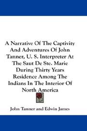 Cover of: A Narrative Of The Captivity And Adventures Of John Tanner, U. S. Interpreter At The Saut De Ste. Marie During Thirty Years Residence Among The Indians In The Interior Of North America
