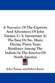 Cover of: A Narrative Of The Captivity And Adventures Of John Tanner, U. S. Interpreter At The Saut De Ste. Marie During Thirty Years Residence Among The Indians In The Interior Of North America by John Tanner