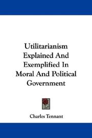 Cover of: Utilitarianism Explained And Exemplified In Moral And Political Government by Charles Tennant, Charles Tennant