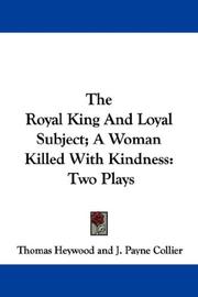 Cover of: The Royal King And Loyal Subject; A Woman Killed With Kindness by Thomas Heywood