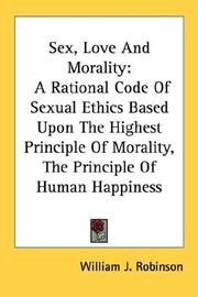 Cover of: Sex, Love And Morality: A Rational Code Of Sexual Ethics Based Upon The Highest Principle Of Morality, The Principle Of Human Happiness