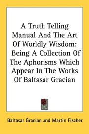 Cover of: A Truth Telling Manual And The Art Of Worldly Wisdom: Being A Collection Of The Aphorisms Which Appear In The Works Of Baltasar Gracian