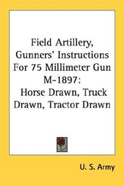 Cover of: Field Artillery, Gunners' Instructions For 75 Millimeter Gun M-1897: Horse Drawn, Truck Drawn, Tractor Drawn