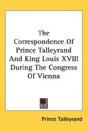 Cover of: The Correspondence Of Prince Talleyrand And King Louis XVIII During The Congress Of Vienna | Prince Talleyrand