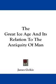 Cover of: The Great Ice Age And Its Relation To The Antiquity Of Man by James Geikie, James Geikie