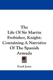 Cover of: The Life Of Sir Martin Frobisher, Knight: Containing A Narrative Of The Spanish Armada