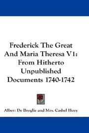 Cover of: Frederick The Great And Maria Theresa V1: From Hitherto Unpublished Documents 1740-1742