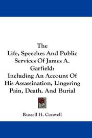 Cover of: The Life, Speeches And Public Services Of James A. Garfield: Including An Account Of His Assassination, Lingering Pain, Death, And Burial