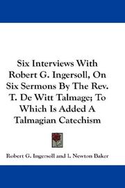 Cover of: Six Interviews With Robert G. Ingersoll, On Six Sermons By The Rev. T. De Witt Talmage; To Which Is Added A Talmagian Catechism | Robert Green Ingersoll