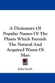 Cover of: A Dictionary Of Popular Names Of The Plants Which Furnish The Natural And Acquired Wants Of Man by John Smith