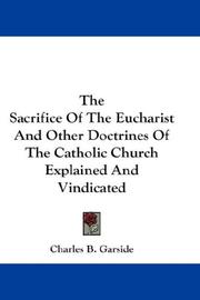 Cover of: The Sacrifice Of The Eucharist And Other Doctrines Of The Catholic Church Explained And Vindicated by Charles B. Garside