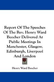 Cover of: Report Of The Speeches Of The Rev. Henry Ward Beecher Delivered At Public Meetings In Manchester, Glasgow, Edinburgh, Liverpool And London