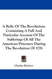 Cover of: A Relic Of The Revolution: Containing A Full And Particular Account Of The Sufferings Of All The American Prisoners During The Revolution Of 1776