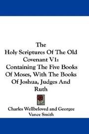 Cover of: The Holy Scriptures Of The Old Covenant V1: Containing The Five Books Of Moses, With The Books Of Joshua, Judges And Ruth