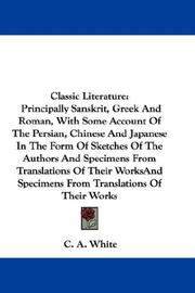 Cover of: Classic Literature: Principally Sanskrit, Greek And Roman, With Some Account Of The Persian, Chinese And Japanese In The Form Of Sketches Of The Authors And Specimens From Translations Of Their Works