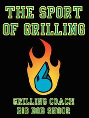 Cover of: The Sport of Grilling by Grilling Coach Big Bob Snoor
