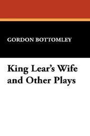 Cover of: King Lear's Wife and Other Plays by Bottomley, Gordon