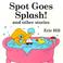 Cover of: Spot goes splash! and other stories