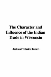 Cover of: The Character and Influence of the Indian Trade in Wisconsin by Jackson Frederick Turner