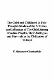 Cover of: The Child and Childhood in Folk-Thought (Studies of the Activities and Influences of The Child Among Primitive Peoples, Their Analogues and Survivals in the Civilization of To-Day) by F. Alexander Chamberlain
