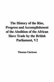 Cover of: The History of the Rise, Progress and Accomplishment of the Abolition of the African Slave Trade by the British Parliament, V2