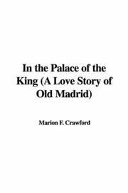 Cover of: In the Palace of the King (A Love Story of Old Madrid) by Francis Marion Crawford