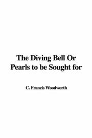 Cover of: The Diving Bell Or Pearls to be Sought for | C. Francis Woodworth