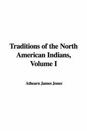 Cover of: Traditions of the North American Indians, Volume I by James Athearn Jones