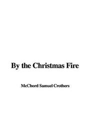 Cover of: By the Christmas Fire by McChord Samuel Crothers