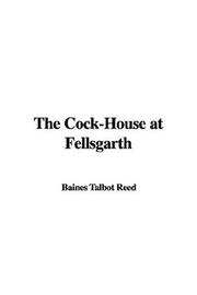 Cover of: The Cock-House at Fellsgarth by Talbot Baines Reed, Talbot Baines Reed