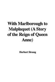 Cover of: With Marlborough to Malplaquet (A Story of the Reign of Queen Anne)