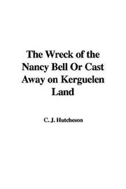 Cover of: The Wreck of the Nancy Bell Or Cast Away on Kerguelen Land | C. J. Hutcheson