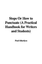 Cover of: Stops Or How to Punctuate (A Practical Handbook for Writers and Students) by Paul Allardyce